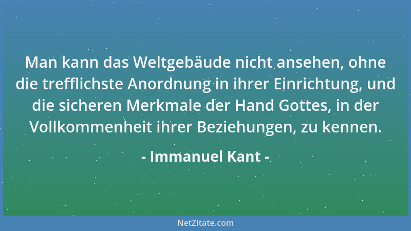 Immanuel Kant - Man kann das Weltgebäude nicht ansehen, ohne die trefflichste Anordnung in ihrer Einrichtung, und die siche...