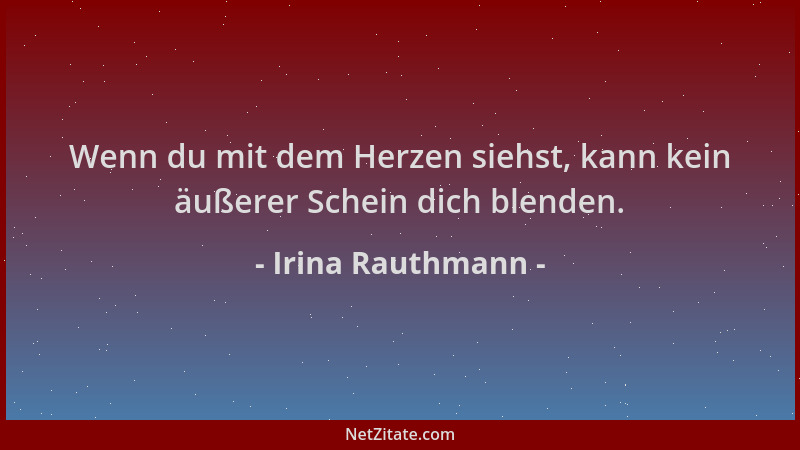 Irina Rauthmann - Wenn du mit dem Herzen siehst, kann kein äußerer Schein dich blenden....