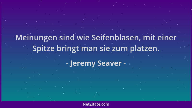 Jeremy Seaver - Meinungen sind wie Seifenblasen, mit einer Spitze bringt man sie zum platzen....