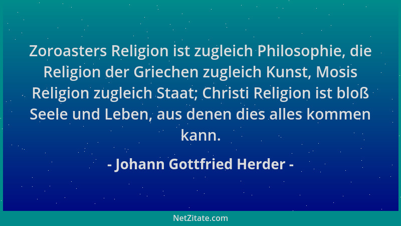 Johann Gottfried Herder - Zoroasters Religion ist zugleich Philosophie, die Religion der Griechen zugleich Kunst, Mosis Rel...