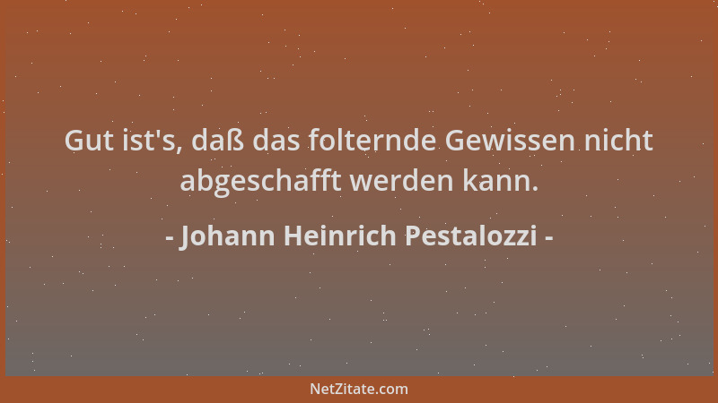 Johann Heinrich Pestalozzi - Gut ist 's, daß das folternde Gewissen nicht abgeschafft werden kann....