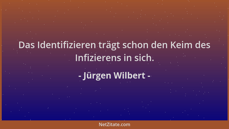 Jürgen Wilbert - Das Identifizieren trägt schon den Keim des Infizierens in sich....