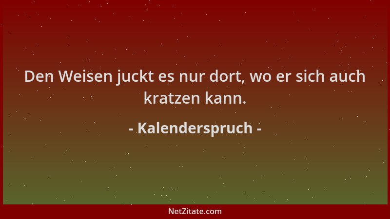 Kalenderspruch - Den Weisen juckt es nur dort, wo er sich auch kratzen kann....