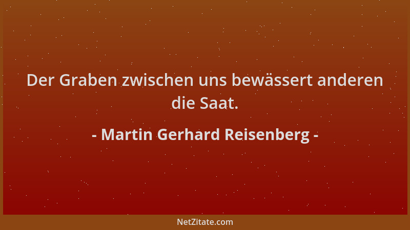 Martin Gerhard Reisenberg - Der Graben zwischen uns bewässert anderen die Saat....