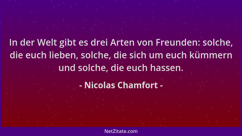 Nicolas Chamfort - In der Welt gibt es drei Arten von Freunden: solche, die euch lieben, solche, die sich um euch kümmern u...
