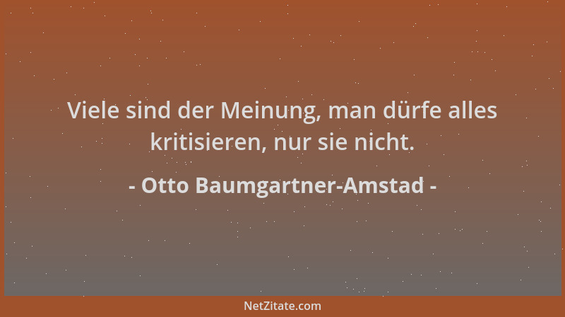 Otto Baumgartner-Amstad - Viele sind der Meinung, man dürfe alles kritisieren, nur sie nicht....