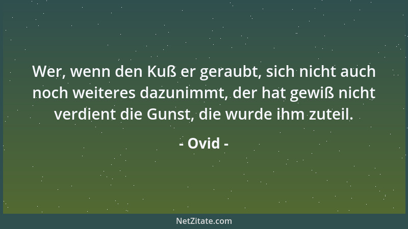 Ovid - Wer, wenn den Kuß er geraubt, sich nicht auch noch weiteres dazunimmt, der hat gewiß nicht verdient die Gunst, die w...