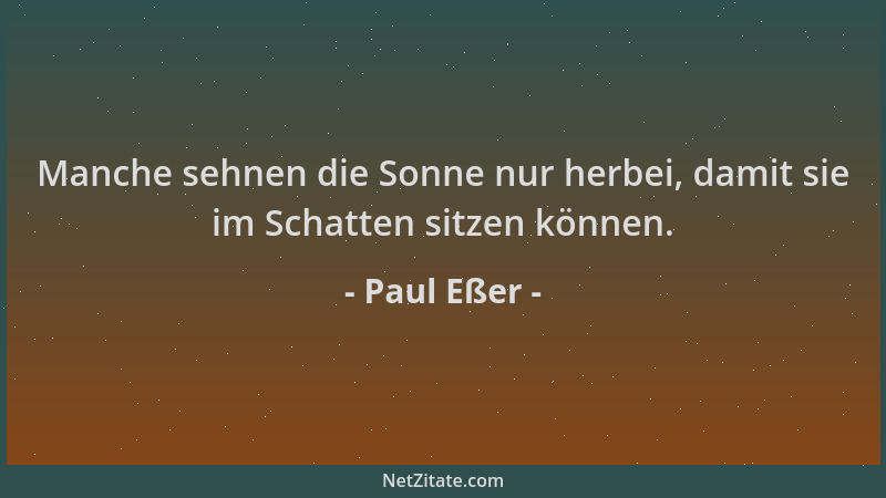 Paul Eßer - Manche sehnen die Sonne nur herbei, damit sie im Schatten sitzen können....