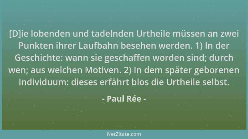 Paul Rée - [D]ie lobenden und tadelnden Urtheile müssen an zwei Punkten ihrer Laufbahn besehen werden. 1) In der Geschichte...