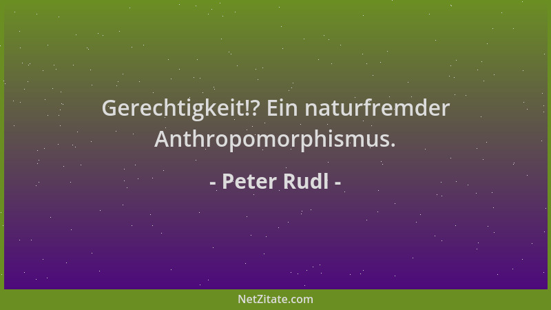 Peter Rudl - Gerechtigkeit!? Ein naturfremder Anthropomorphismus....