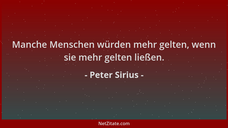 Peter Sirius - Manche Menschen würden mehr gelten, wenn sie mehr gelten ließen....