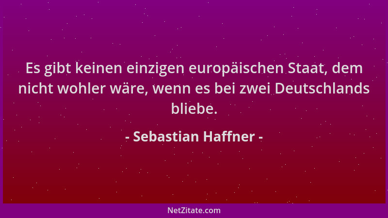 Sebastian Haffner - Es gibt keinen einzigen europäischen Staat, dem nicht wohler wäre, wenn es bei zwei Deutschlands bliebe...