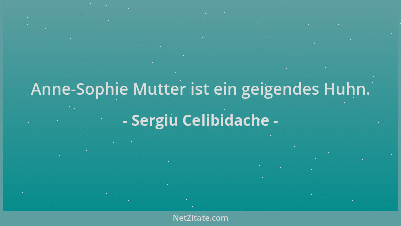 Sergiu Celibidache - Anne-Sophie Mutter ist ein geigendes Huhn....