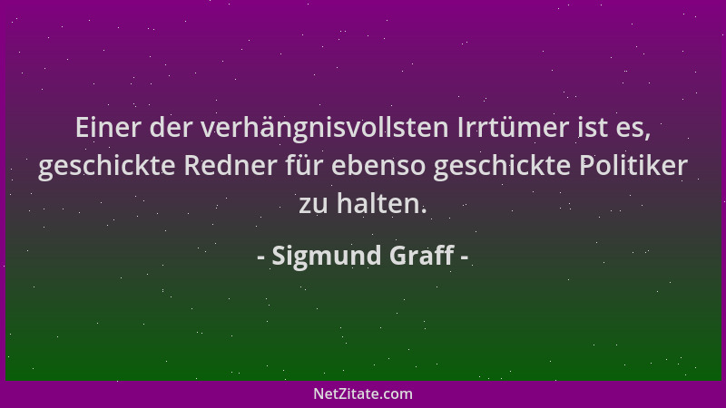 Sigmund Graff - Einer der verhängnisvollsten Irrtümer ist es, geschickte Redner für ebenso geschickte Politiker zu halten....