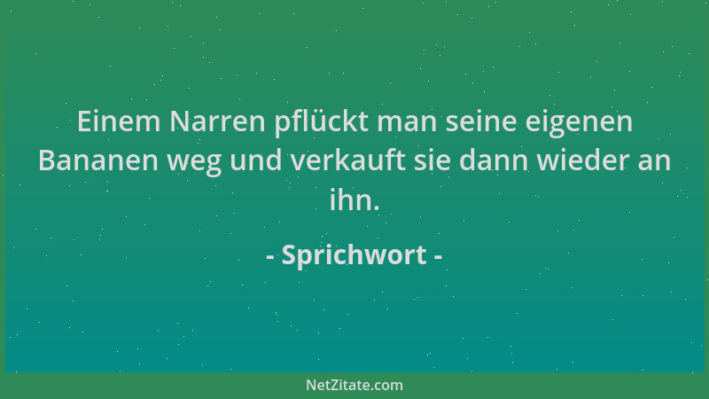 Sprichwort - Einem Narren pflückt man seine eigenen Bananen weg und verkauft sie dann wieder an ihn....