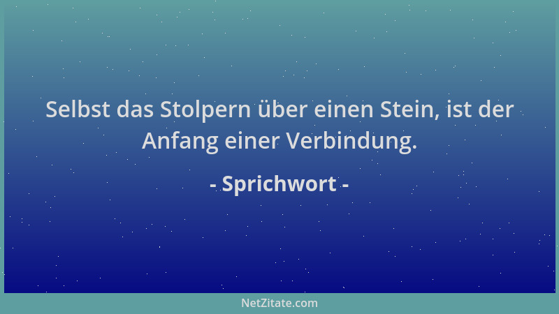Sprichwort - Selbst das Stolpern über einen Stein, ist der Anfang einer Verbindung....