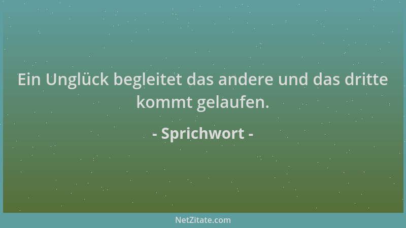 Sprichwort - Ein Unglück begleitet das andere und das dritte kommt gelaufen....