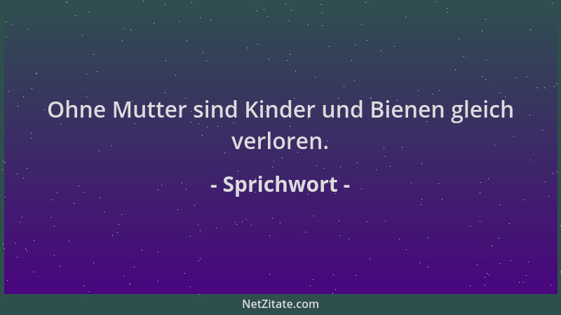 Sprichwort - Ohne Mutter sind Kinder und Bienen gleich verloren....