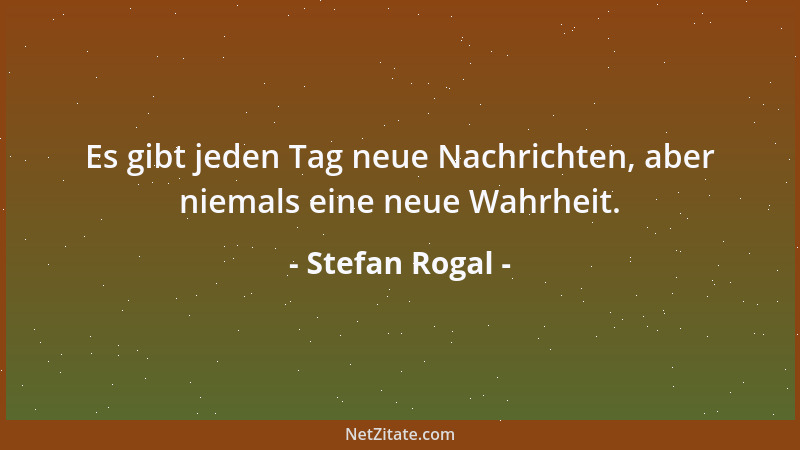 Stefan Rogal - Es gibt jeden Tag neue Nachrichten, aber niemals eine neue Wahrheit....