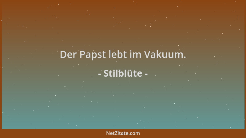 Stilblüte - Der Papst lebt im Vakuum....