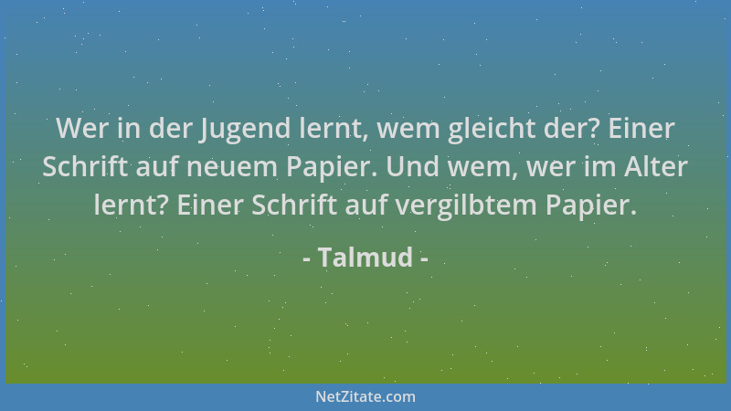 Talmud - Wer in der Jugend lernt, wem gleicht der? Einer Schrift auf neuem Papier. Und wem, wer im Alter lernt? Einer Schri...