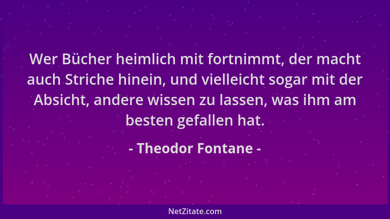 Theodor Fontane - Wer Bücher heimlich mit fortnimmt, der macht auch Striche hinein, und vielleicht sogar mit der Absicht, a...