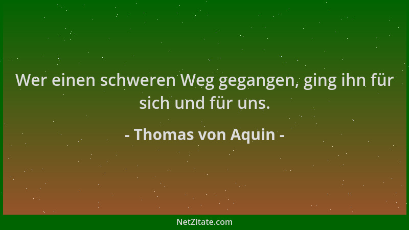 Thomas von Aquin - Wer einen schweren Weg gegangen, ging ihn für sich und für uns....