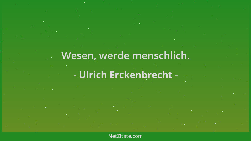 Ulrich Erckenbrecht - Wesen, werde menschlich....