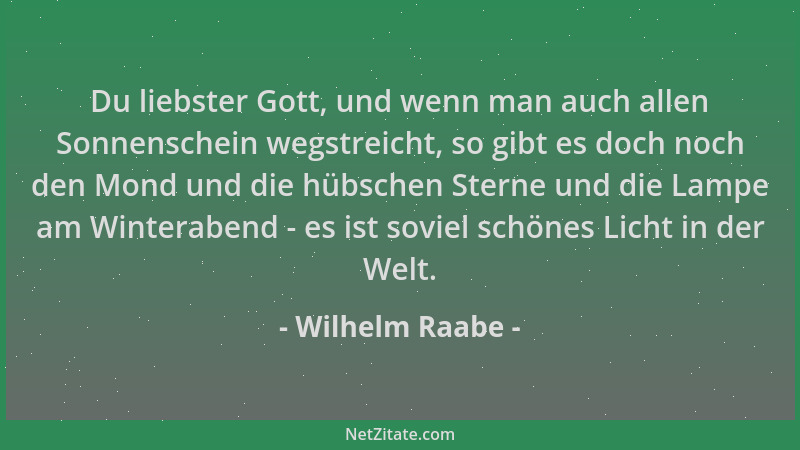 Wilhelm Raabe - Du liebster Gott, und wenn man auch allen Sonnenschein wegstreicht, so gibt es doch noch den Mond und die h...