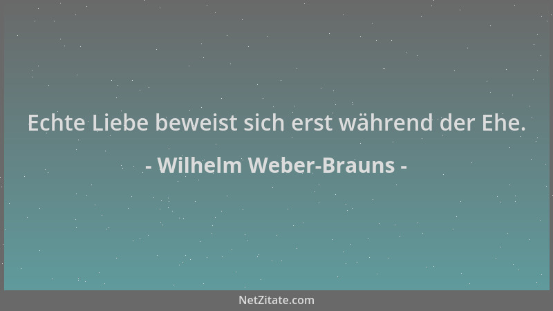 Wilhelm Weber-Brauns - Echte Liebe beweist sich erst während der Ehe....