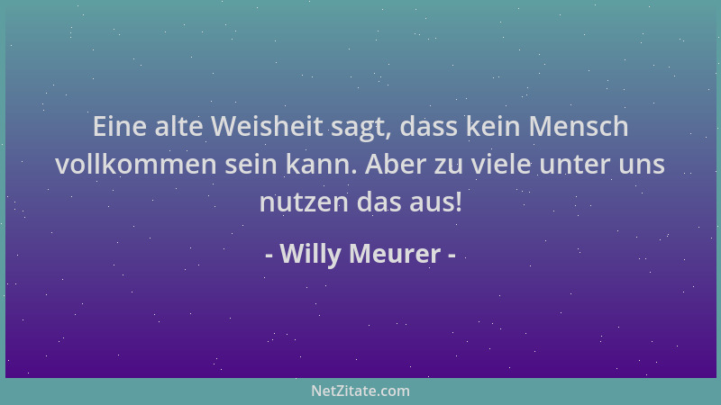 Willy Meurer - Eine alte Weisheit sagt, dass kein Mensch vollkommen sein kann. Aber zu viele unter uns nutzen das aus!...