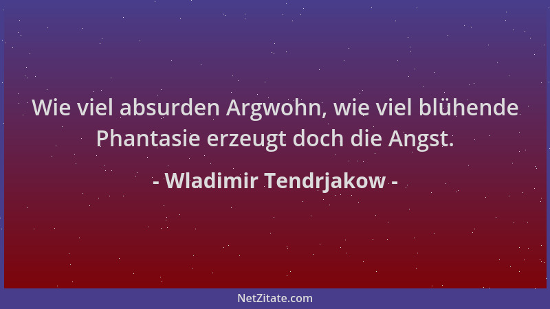 Wladimir Tendrjakow - Wie viel absurden Argwohn, wie viel blühende Phantasie erzeugt doch die Angst....
