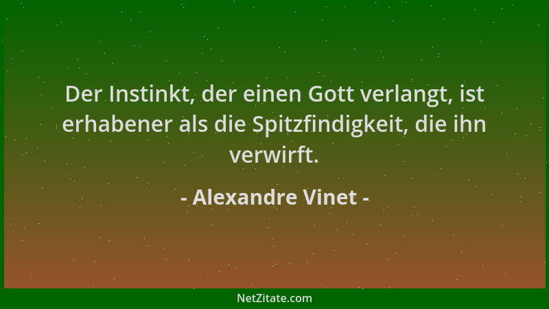 Alexandre Vinet - Der Instinkt, der einen Gott verlangt, ist erhabener als die Spitzfindigkeit, die ihn verwirft....