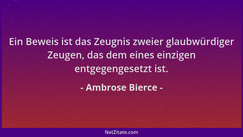 Ambrose Bierce - Ein Beweis ist das Zeugnis zweier glaubwürdiger Zeugen, das dem eines einzigen entgegengesetzt ist....