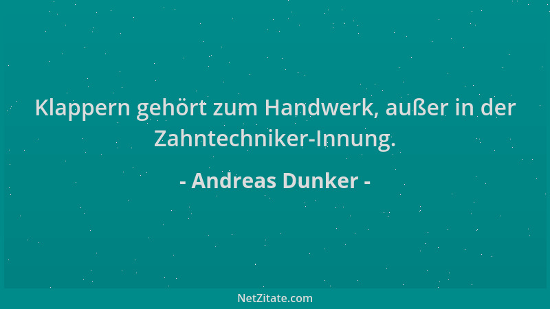Andreas Dunker - Klappern gehört zum Handwerk, außer in der Zahntechniker-Innung....