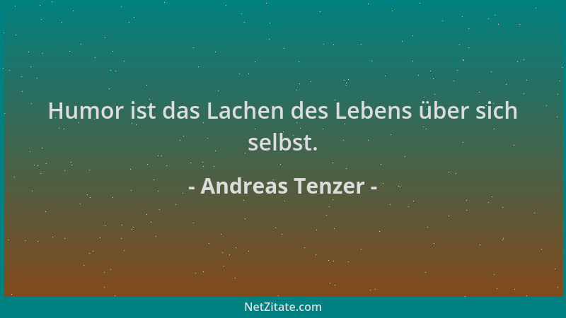 Andreas Tenzer - Humor ist das Lachen des Lebens über sich selbst....