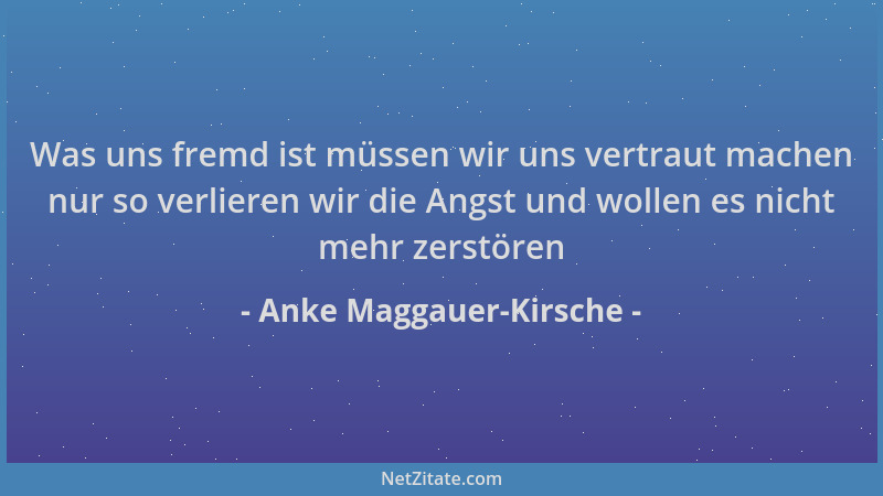 Anke Maggauer-Kirsche - Was uns fremd ist müssen wir uns vertraut machen nur so verlieren wir die Angst und wollen es nicht...