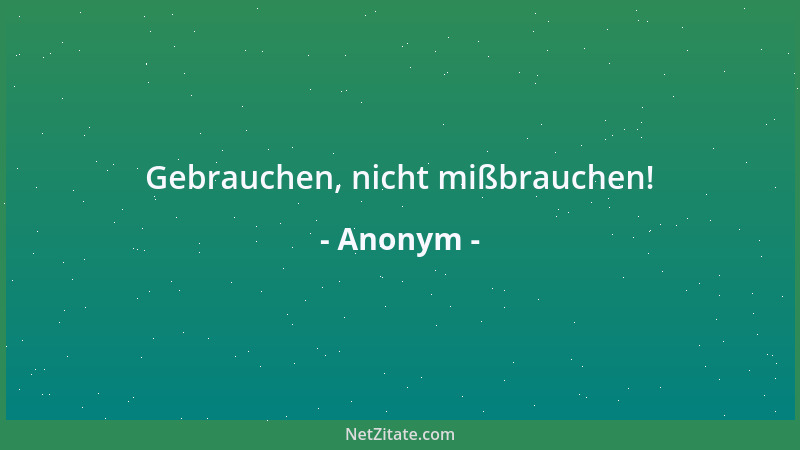 Anonym - Gebrauchen, nicht mißbrauchen!...