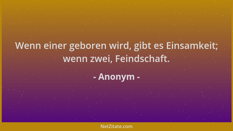 Anonym - Wenn einer geboren wird, gibt es Einsamkeit; wenn zwei, Feindschaft....