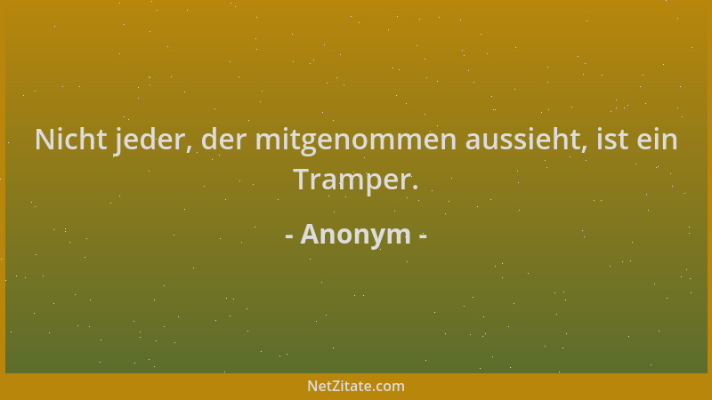 Anonym - Nicht jeder, der mitgenommen aussieht, ist ein Tramper....