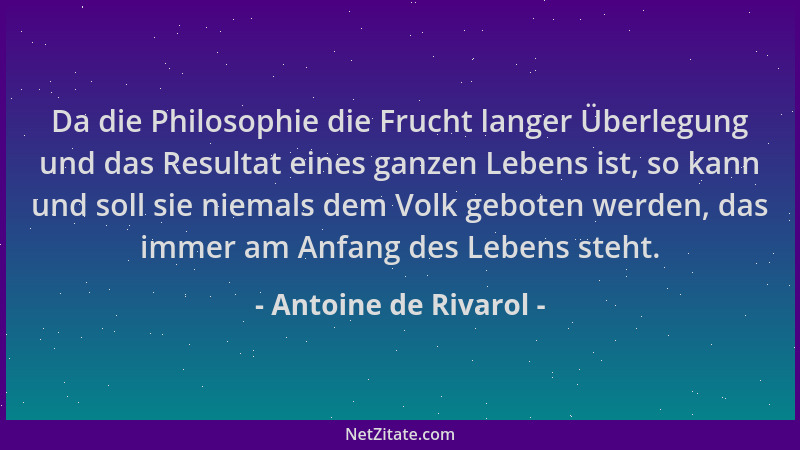 Antoine de Rivarol - Da die Philosophie die Frucht langer Überlegung und das Resultat eines ganzen Lebens ist, so kann und...
