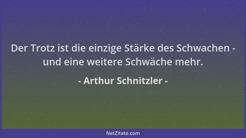 Arthur Schnitzler - Der Trotz ist die einzige Stärke des Schwachen - und eine weitere Schwäche mehr....