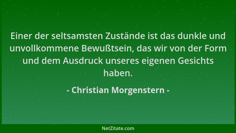 Christian Morgenstern - Einer der seltsamsten Zustände ist das dunkle und unvollkommene Bewußtsein, das wir von der Form un...