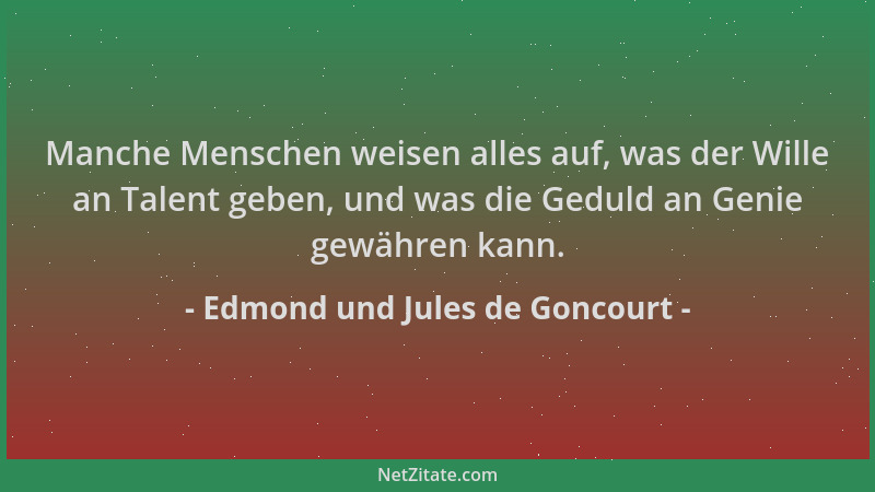 Edmond und Jules de Goncourt - Manche Menschen weisen alles auf, was der Wille an Talent geben, und was die Geduld an Genie...
