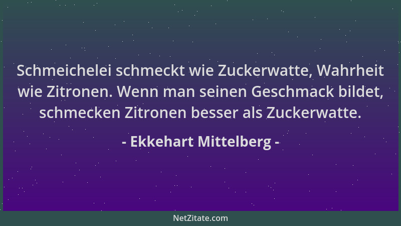 Ekkehart Mittelberg - Schmeichelei schmeckt wie Zuckerwatte, Wahrheit wie Zitronen. Wenn man seinen Geschmack bildet, schme...
