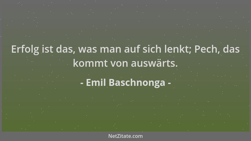 Emil Baschnonga - Erfolg ist das, was man auf sich lenkt; Pech, das kommt von auswärts....