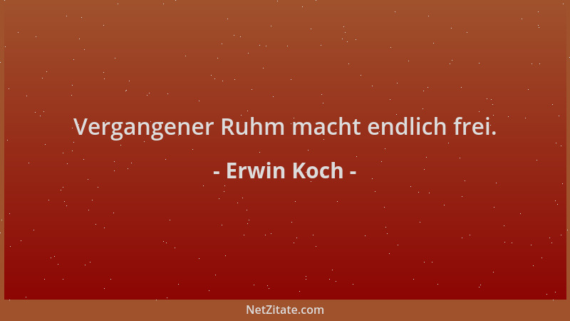 Erwin Koch - Vergangener Ruhm macht endlich frei....
