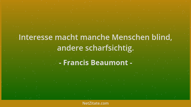 Francis Beaumont - Interesse macht manche Menschen blind, andere scharfsichtig....