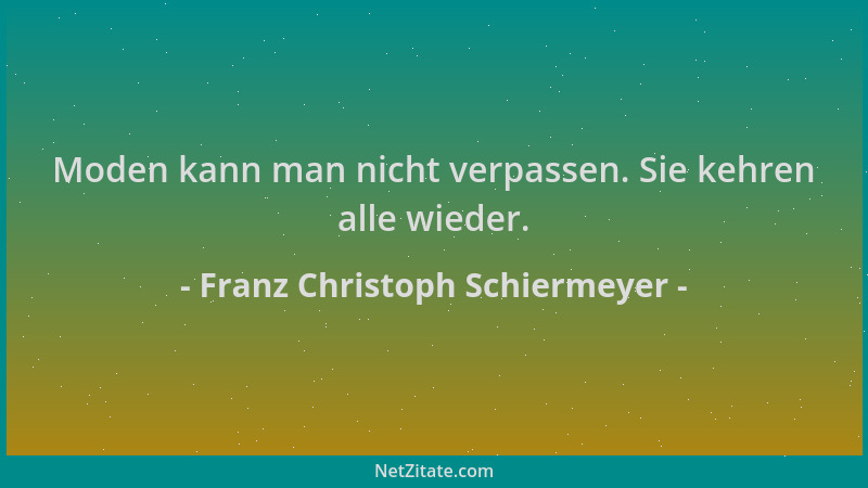 Franz Christoph Schiermeyer - Moden kann man nicht verpassen. Sie kehren alle wieder....