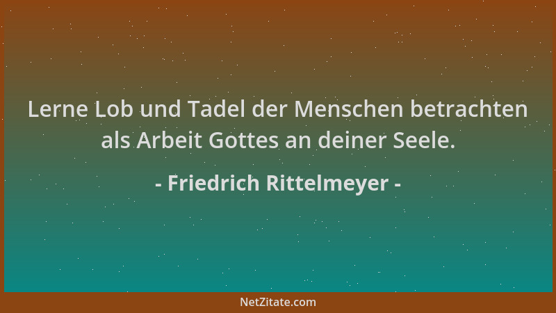 Friedrich Rittelmeyer - Lerne Lob und Tadel der Menschen betrachten als Arbeit Gottes an deiner Seele....